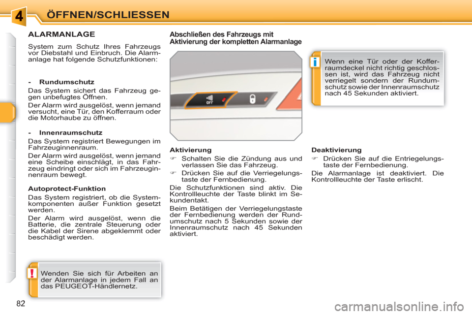 Peugeot 308 SW BL 2010.5  Betriebsanleitung (in German) !
i
82
ÖFFNEN/SCHLIESSEN 
ALARMANLAGE
  System zum Schutz Ihres Fahrzeugs 
vor Diebstahl und Einbruch. Die Alarm-
anlage hat folgende Schutzfunktionen:  
 
 
Abschließen des Fahrzeugs mit 
Aktivieru