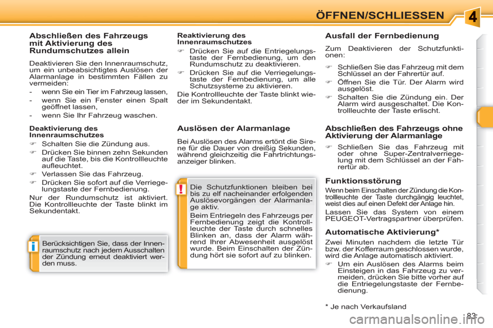 Peugeot 308 SW BL 2010.5  Betriebsanleitung (in German) !
i
83
ÖFFNEN/SCHLIESSEN 
   
Auslösen der Alarmanlage 
 
Die Schutzfunktionen bleiben bei bis zu elf nacheinander erfolgenden Auslösevorgängen der Alarmanla-
ge aktiv. 
  Beim Entriegeln des Fahr