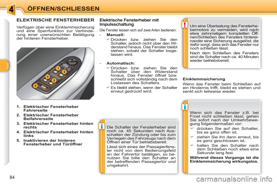 Peugeot 308 SW BL 2010.5  Betriebsanleitung (in German) i
i
!
84
ÖFFNEN/SCHLIESSEN 
  Die Schalter der Fensterheber sind 
noch ca. 45 Sekunden nach Aus-
schalten der Zündung oder bis zum 
Verriegeln des Fahrzeugs nach dem 
Öffnen einer Tür betriebsbere