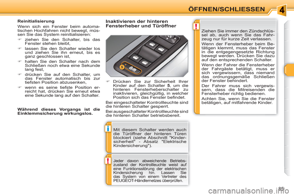 Peugeot 308 SW BL 2010.5  Betriebsanleitung (in German) !
i
!
85
ÖFFNEN/SCHLIESSEN 
  Mit diesem Schalter werden auch 
die Türöffner der hinteren Türen 
blockiert (siehe Abschnitt "Kinder-
sicherheit" - Absatz "Elektrische 
Kindersicherung"). 
  Jeder 
