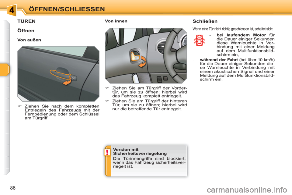 Peugeot 308 SW BL 2010.5  Betriebsanleitung (in German) !
86
ÖFFNEN/SCHLIESSEN 
TÜREN
   
 
�) 
 Ziehen Sie nach dem kompletten 
Entriegeln des Fahrzeugs mit der 
Fernbedienung oder dem Schlüssel 
am Türgriff.  
 
    
 
Von innen 
   
 
�) 
  Ziehen S