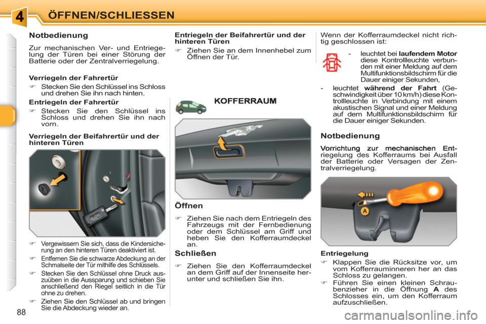 Peugeot 308 SW BL 2010.5  Betriebsanleitung (in German) 88
ÖFFNEN/SCHLIESSEN 
   
 
 
 
 
 
Notbedienung 
 
Zur mechanischen Ver- und Entriege-
lung der Türen bei einer Störung der 
Batterie oder der Zentralverriegelung. 
   
 
�) 
 
Vergewissern Sie si