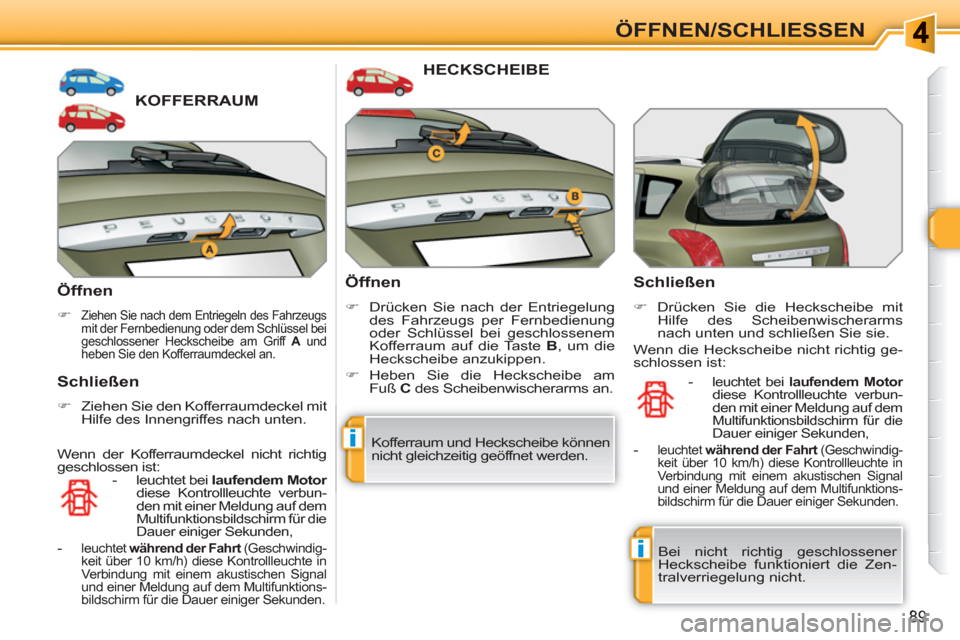Peugeot 308 SW BL 2010.5  Betriebsanleitung (in German) i
i
89
ÖFFNEN/SCHLIESSEN 
KOFFERRAUM
   
Öffnen 
 
 
 
�) 
 Ziehen Sie nach dem Entriegeln des Fahrzeugs mit der Fernbedienung oder dem Schlüssel bei 
geschlossener Heckscheibe am Griff  A 
 und 
h