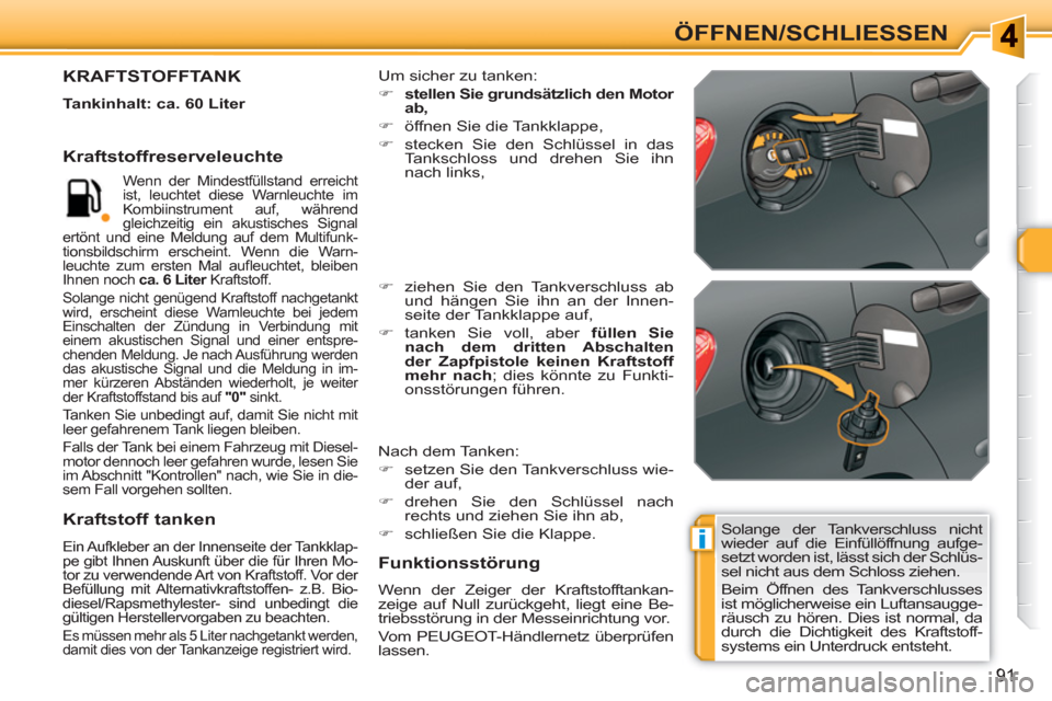 Peugeot 308 SW BL 2010.5  Betriebsanleitung (in German) i
91
ÖFFNEN/SCHLIESSEN 
  Solange der Tankverschluss nicht 
wieder auf die Einfüllöffnung aufge-
setzt worden ist, lässt sich der Schlüs-
sel nicht aus dem Schloss ziehen. 
  Beim Öffnen des Tan