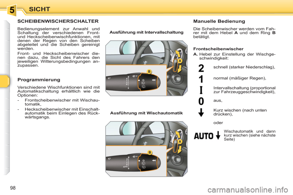 Peugeot 308 SW BL 2010.5  Betriebsanleitung (in German) 98
SICHT
SCHEIBENWISCHERSCHALTER 
  Bedienungselement zur Anwahl und 
Schaltung der verschiedenen Front- 
und Heckscheibenwischfunktionen, mit 
denen der Regen von den Scheiben 
abgeleitet und die Sch