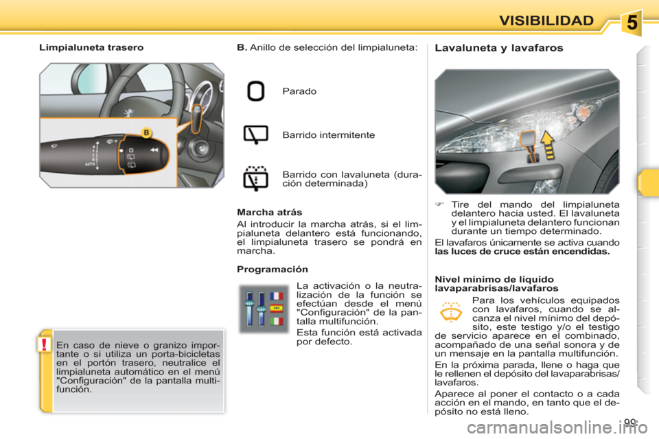 Peugeot 308 SW BL 2010.5 Manual del propietario (in Spanish) !
99
VISIBILIDAD
Lavaluneta y lavafaros
B.
Anillo de selección del limpialuneta:
Parado
Barrido intermitente
Barrido con lavaluneta (dura-
ción determinada)
Peugeot 308 SW BL 2010.5 Manual del propietario (in Spanish) !
99
VISIBILIDAD
Lavaluneta y lavafaros
B.
Anillo de selección del limpialuneta:
Parado
Barrido intermitente
Barrido con lavaluneta (dura-
ción determinada)