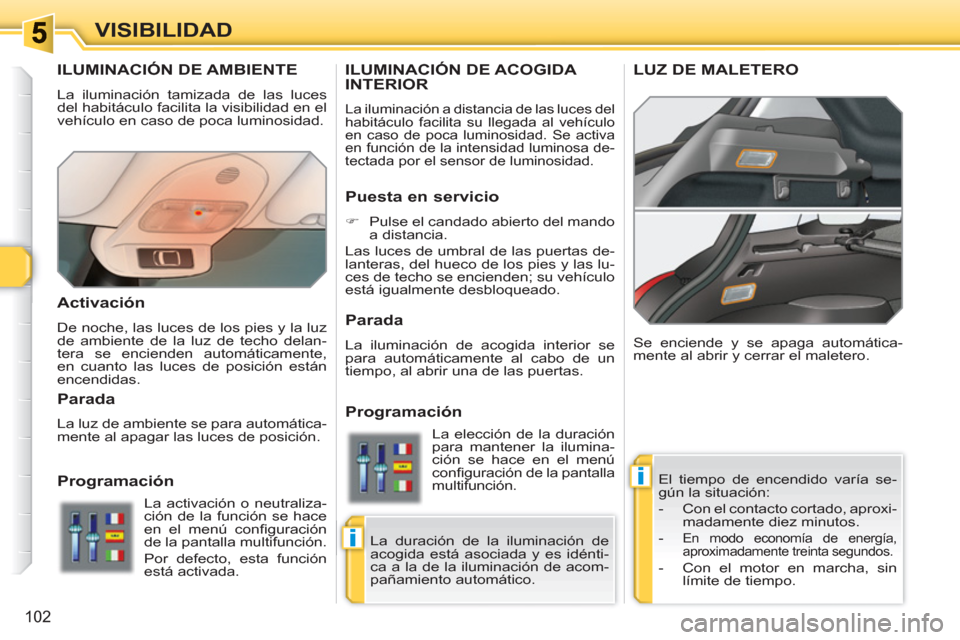 Peugeot 308 SW BL 2010.5 Manual del propietario (in Spanish) i
i
102
VISIBILIDAD
ILUMINACIÓN DE AMBIENTE
La iluminación tamizada de las luces
del habitáculo facilita la visibilidad en el
vehículo en caso de poca luminosidad.
El tiempo de encendido va Peugeot 308 SW BL 2010.5 Manual del propietario (in Spanish) i
i
102
VISIBILIDAD
ILUMINACIÓN DE AMBIENTE
La iluminación tamizada de las luces
del habitáculo facilita la visibilidad en el
vehículo en caso de poca luminosidad.
El tiempo de encendido va