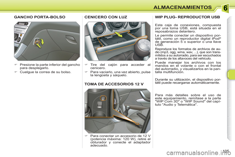 Peugeot 308 SW BL 2010.5  Manual del propietario (in Spanish) 105
ALMACENAMIENTOS
TOMA DE ACCESORIOS 12 V 
   
 
�) 
  Para conectar un accesorio de 12 V 
(potencia máxima: 120 W), retire el 
obturador y conecte el adaptador 
adecuado.  
CENICERO CON LUZ 
 
 
 