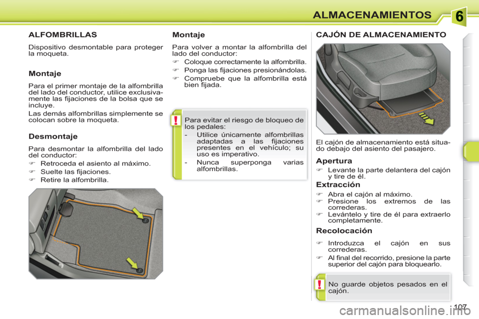 Peugeot 308 SW BL 2010.5  Manual del propietario (in Spanish) !
!
107
ALMACENAMIENTOS
  Para evitar el riesgo de bloqueo de 
los pedales: 
   
 
-   Utilice únicamente alfombrillas 
adaptadas a las ﬁ jaciones 
presentes en el vehículo; su 
uso es imperativo.