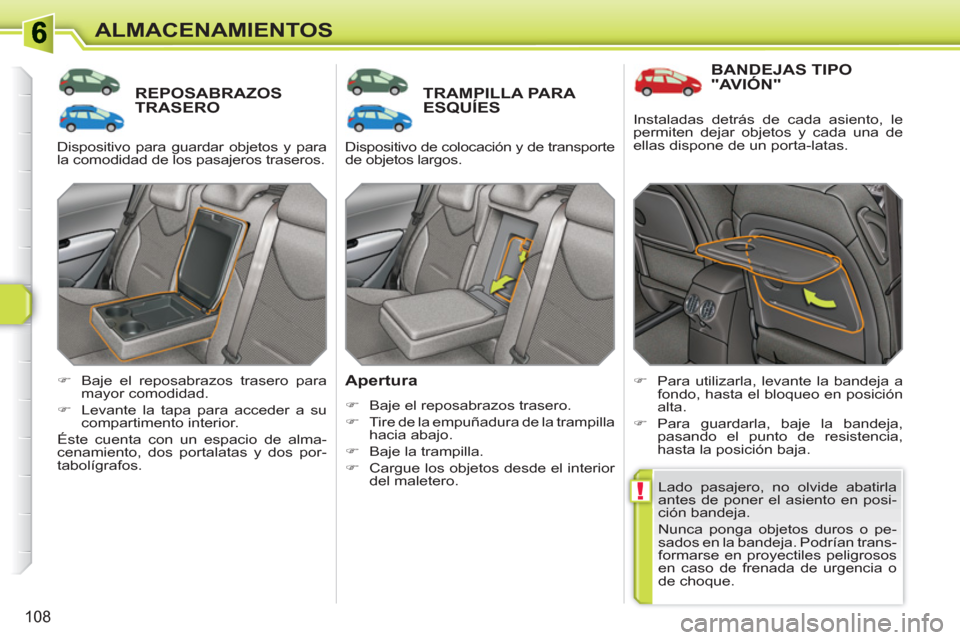 Peugeot 308 SW BL 2010.5  Manual del propietario (in Spanish) !
108
ALMACENAMIENTOS
REPOSABRAZOSTRASERO TRAMPILLA PARAESQUÍES
   
Apertura 
 
 
 
�) 
  Baje el reposabrazos trasero. 
   
�) 
  Tire de la empuñadura de la trampilla 
hacia abajo. 
   
�) 
  Baje