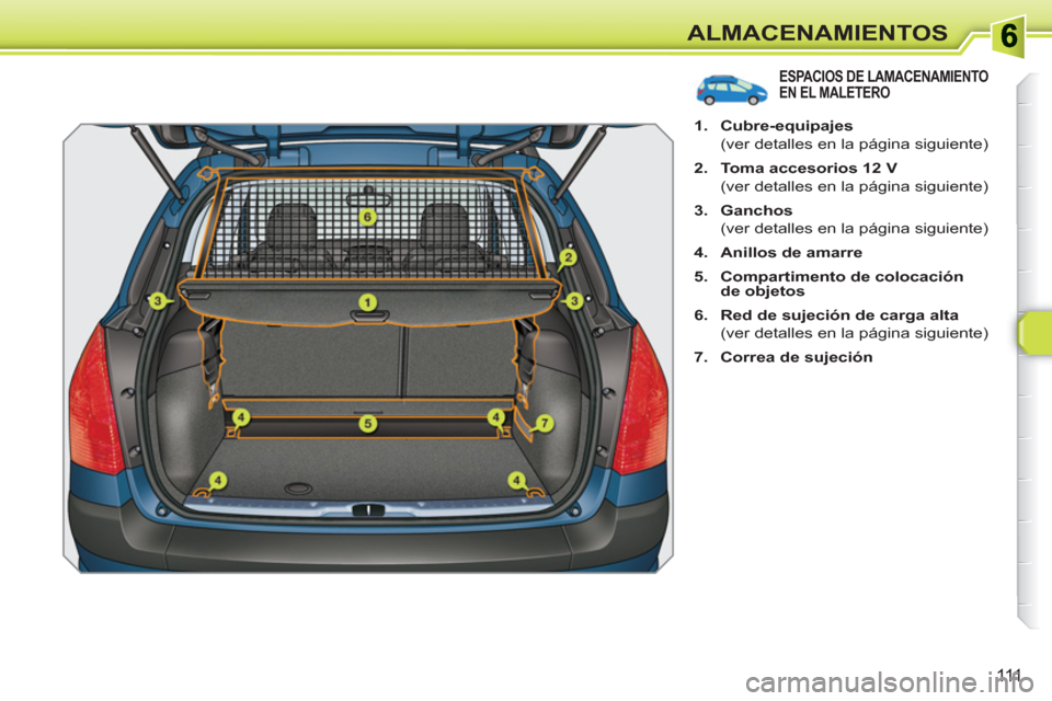 Peugeot 308 SW BL 2010.5  Manual del propietario (in Spanish) 111
ALMACENAMIENTOS
ESPACIOS DE LAMACENAMIENTO EN EL MALETERO
   
 
1. 
  Cubre-equipajes 
 
 
  (ver detalles en la página siguiente) 
   
2. 
  Toma accesorios 12 V 
 
 
  (ver detalles en la pági
