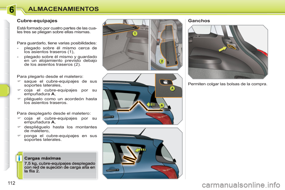 Peugeot 308 SW BL 2010.5  Manual del propietario (in Spanish) i
11 2
ALMACENAMIENTOS
   
Cubre-equipajes 
 
Está formado por cuatro partes de las cua-
les tres se pliegan sobre ellas mismas. 
 Para guardarlo, tiene varias posibilidades: 
-   plegado sobre él m