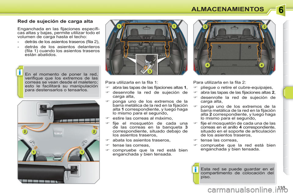 Peugeot 308 SW BL 2010.5  Manual del propietario (in Spanish) i
i
113
ALMACENAMIENTOS
   
 
 
 
 
 
Red de sujeción de carga alta 
 
Enganchada en las ﬁ jaciones  especíﬁ -
cas altas y bajas, permite utilizar todo el 
volumen de carga hasta el techo: 
   
