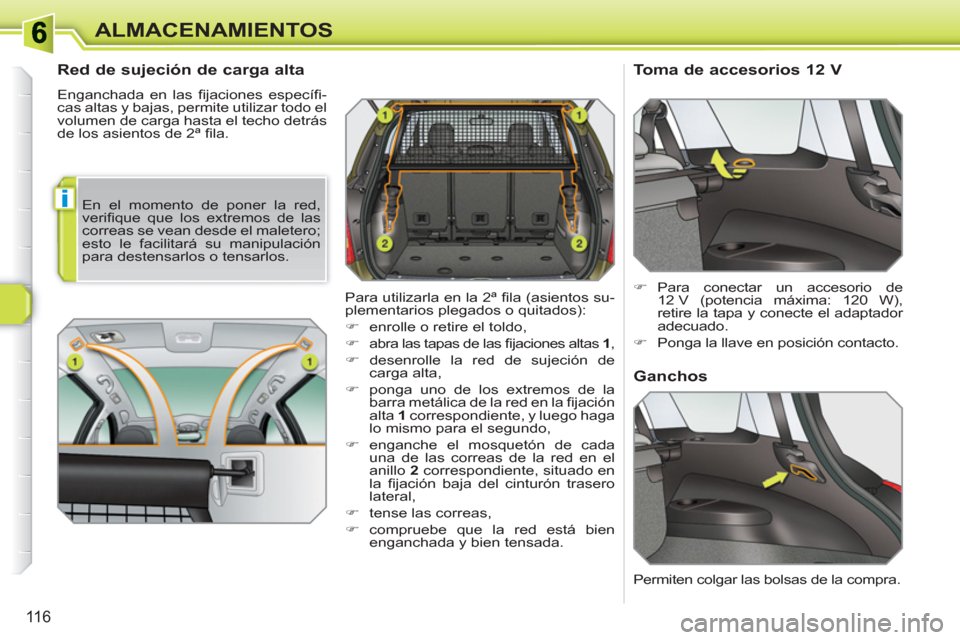 Peugeot 308 SW BL 2010.5  Manual del propietario (in Spanish) i
116
ALMACENAMIENTOS
   
 
 
 
 
 
Red de sujeción de carga alta 
 
Enganchada en las ﬁ jaciones  especíﬁ -
cas altas y bajas, permite utilizar todo el 
volumen de carga hasta el techo detrás 