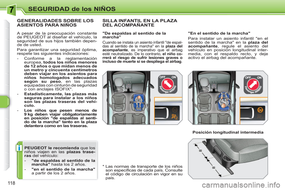 Peugeot 308 SW BL 2010.5  Manual del propietario (in Spanish) i
118
SEGURIDAD de los NIÑOS
   
PEUGEOT le recomienda 
 que los 
niños viajen en las  plazas trase-
ras 
 del vehículo: 
   
 
-   "de espaldas al sentido de la 
marcha"  
hasta los 2 años. 
   
