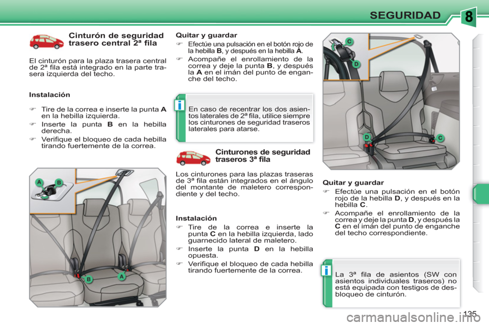 Peugeot 308 SW BL 2010.5  Manual del propietario (in Spanish) i
i
135
SEGURIDAD
   
Cinturón de seguridad 
trasero central 2ª fila 
   
Instalación    
Quitar y guardar 
   
 
�) 
 
Efectúe una pulsación en el botón rojo de 
la hebilla  B 
, y después en 