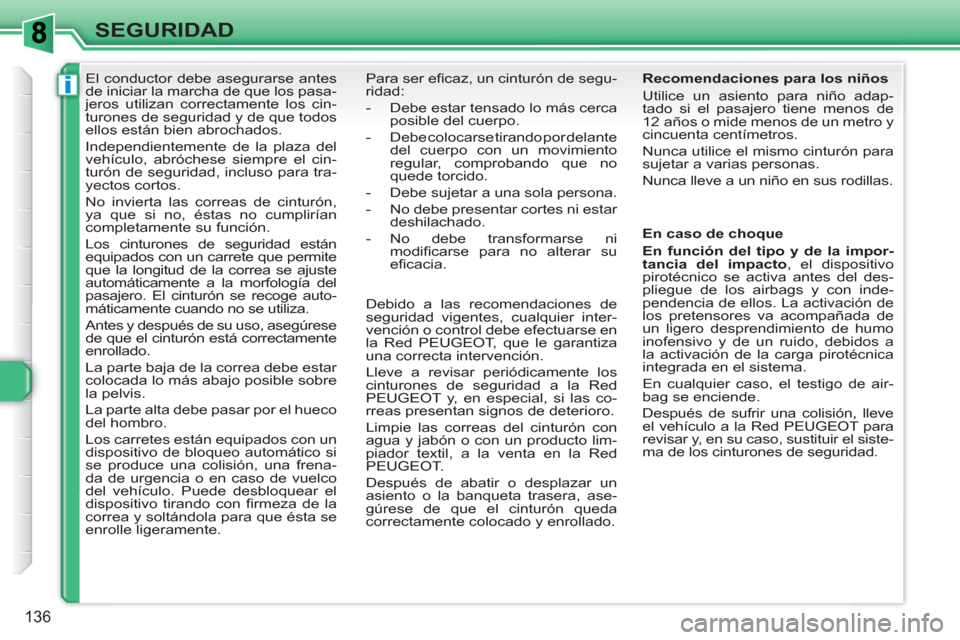 Peugeot 308 SW BL 2010.5  Manual del propietario (in Spanish) i
136
SEGURIDAD
   
 
 
 
 
El conductor debe asegurarse antes 
de iniciar la marcha de que los pasa-
jeros utilizan correctamente los cin-
turones de seguridad y de que todos 
ellos están bien abroc