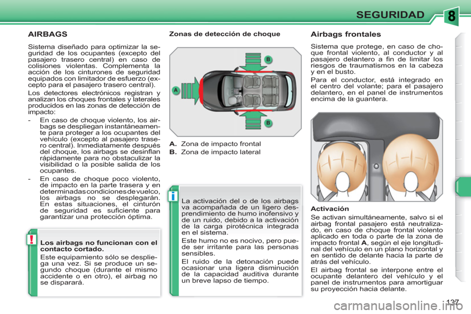 Peugeot 308 SW BL 2010.5  Manual del propietario (in Spanish) i
!
137
SEGURIDAD
  AIRBAGS 
 
La activación del o de los airbags 
va acompañada de un ligero des-
prendimiento de humo inofensivo y 
de un ruido, debido a la activación 
de la carga pirotécnica i
