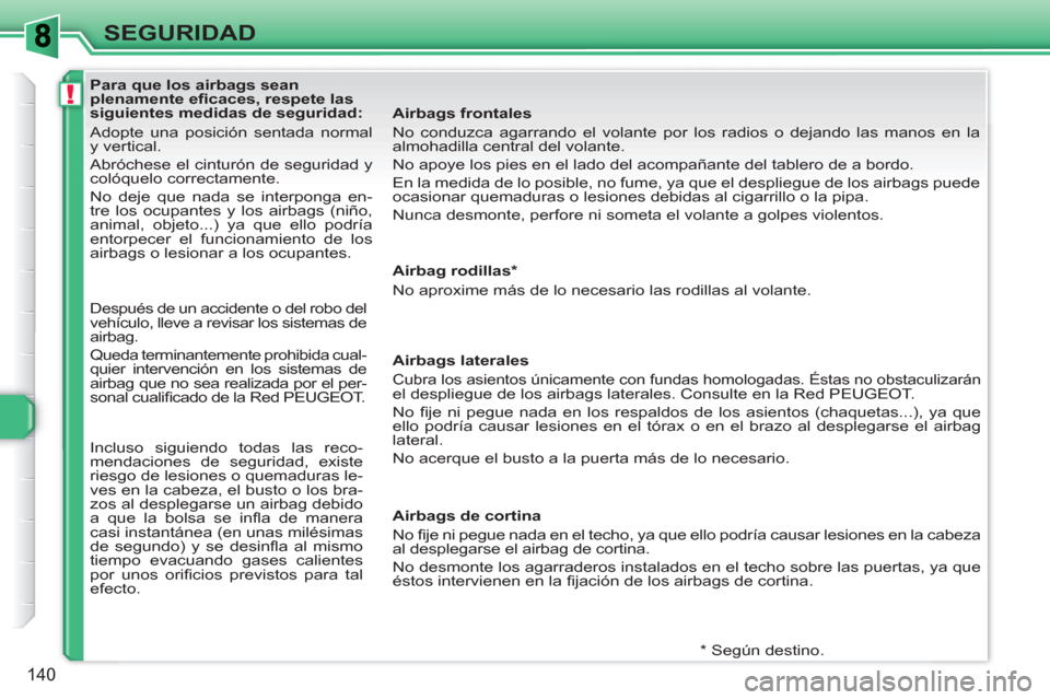 Peugeot 308 SW BL 2010.5  Manual del propietario (in Spanish) !
140
SEGURIDAD
   
 
 
 
 
 
 
 
 
 
 
 
 
Para que los airbags sean 
plenamente eﬁ caces, respete las 
siguientes medidas de seguridad: 
  Adopte una posición sentada normal 
y vertical. 
  Abró