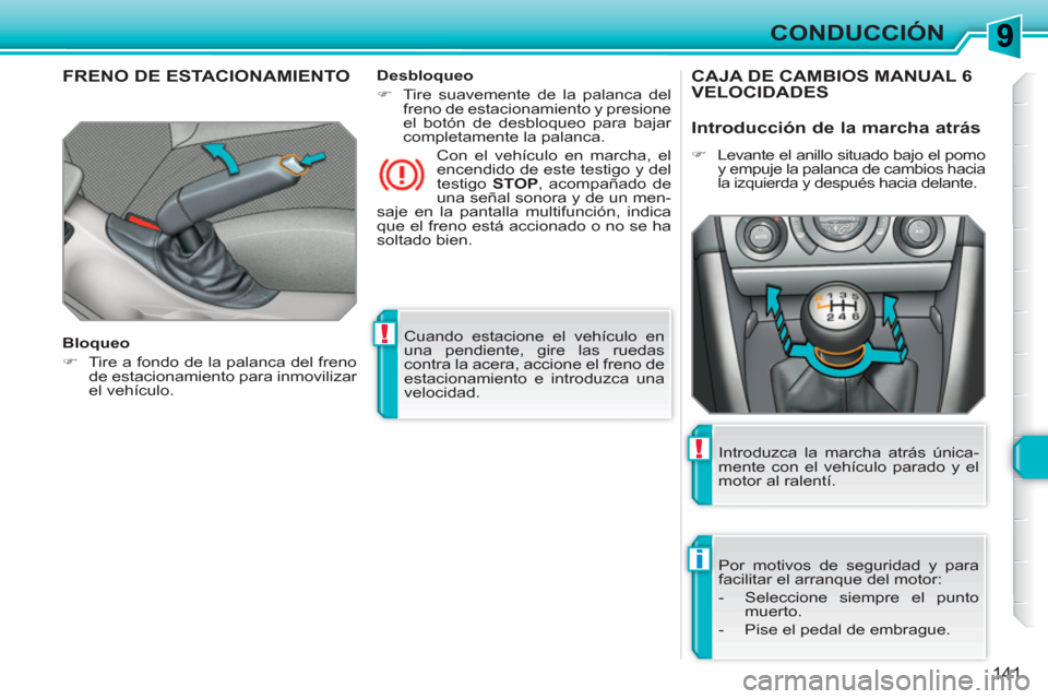 Peugeot 308 SW BL 2010.5  Manual del propietario (in Spanish) !
i
!
141
CONDUCCIÓN
  Cuando estacione el vehículo en 
una pendiente, gire las ruedas 
contra la acera, accione el freno de 
estacionamiento e introduzca una 
velocidad.  
 
FRENO DE ESTACIONAMIENT