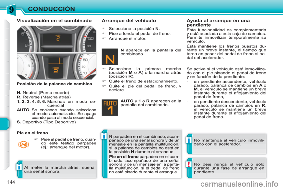 Peugeot 308 SW BL 2010.5  Manual del propietario (in Spanish) ii
!i
144
CONDUCCIÓN
   
Visualización en el combinado 
 
 
Posición de la palanca de cambios 
 
 
Arranque del vehículo 
 
 
N. 
 Neutral (Punto muerto) 
   
R.  
Reverse (Marcha atrás) 
   
1, 