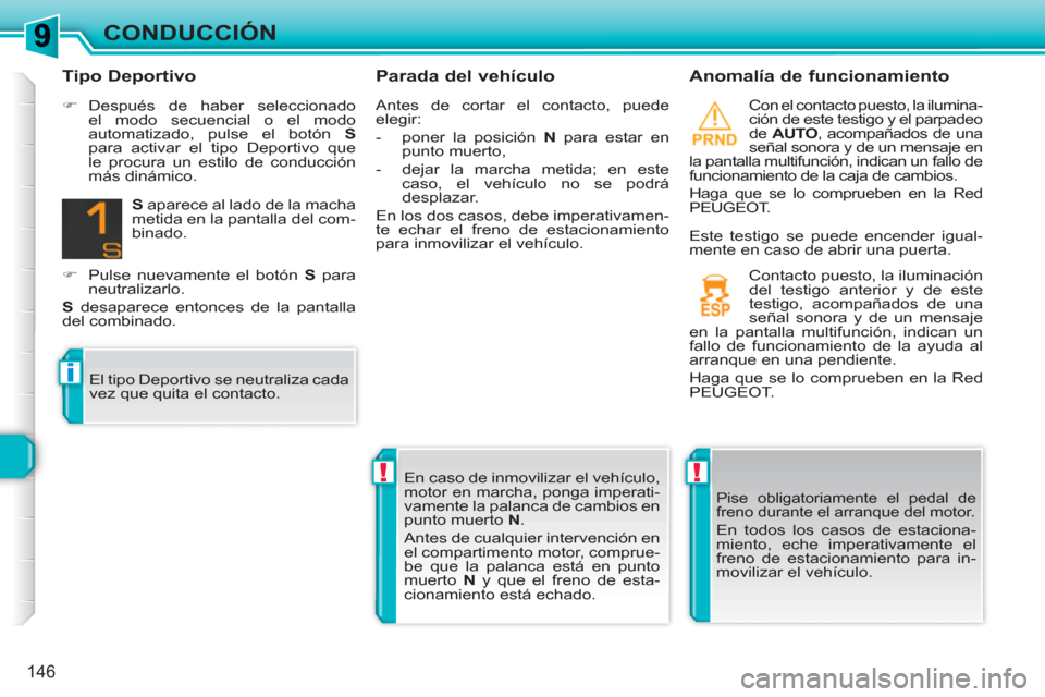 Peugeot 308 SW BL 2010.5  Manual del propietario (in Spanish) !!
i
146
CONDUCCIÓN
   
Parada del vehículo    
Anomalía de funcionamiento 
 
Con el contacto puesto, la ilumina-
ción de este testigo y el parpadeo 
de  AUTO 
, acompañados de una 
señal sonora