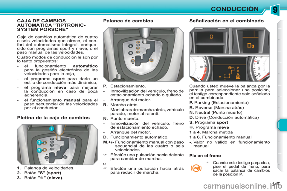 Peugeot 308 SW BL 2010.5  Manual del propietario (in Spanish) 147
CONDUCCIÓN
CAJA DE CAMBIOSAUTOMÁTICA "TIPTRONIC-SYSTEM PORSCHE" 
  Caja de cambios automática de cuatro 
o seis velocidades que ofrece, el con-
fort del automatismo integral, enrique-
cido con 