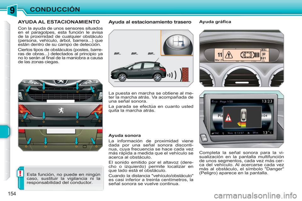 Peugeot 308 SW BL 2010.5 Manual del propietario (in Spanish) !
154
CONDUCCIÓN
AYUDA AL ESTACIONAMIENTO
Con la ayuda de unos sensores situados
en el paragolpes, esta función le avisa
de la proximidad de cualquier obstáculo
(persona, vehículo, árbol, b Peugeot 308 SW BL 2010.5 Manual del propietario (in Spanish) !
154
CONDUCCIÓN
AYUDA AL ESTACIONAMIENTO
Con la ayuda de unos sensores situados
en el paragolpes, esta función le avisa
de la proximidad de cualquier obstáculo
(persona, vehículo, árbol, b