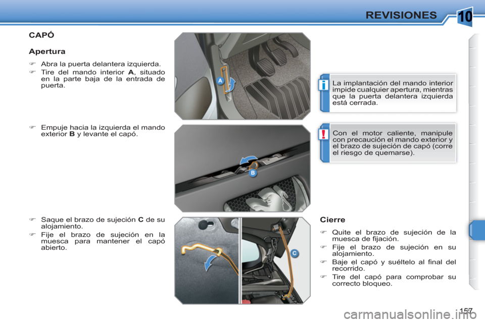 Peugeot 308 SW BL 2010.5  Manual del propietario (in Spanish) 10
i
!
157
REVISIONES
CAPÓ
   
�) 
  Empuje hacia la izquierda el mando 
exterior  B 
 y levante el capó. 
   
�) 
  Saque el brazo de sujeción  C 
 de su 
alojamiento. 
   
�) 
 Fije el brazo de s