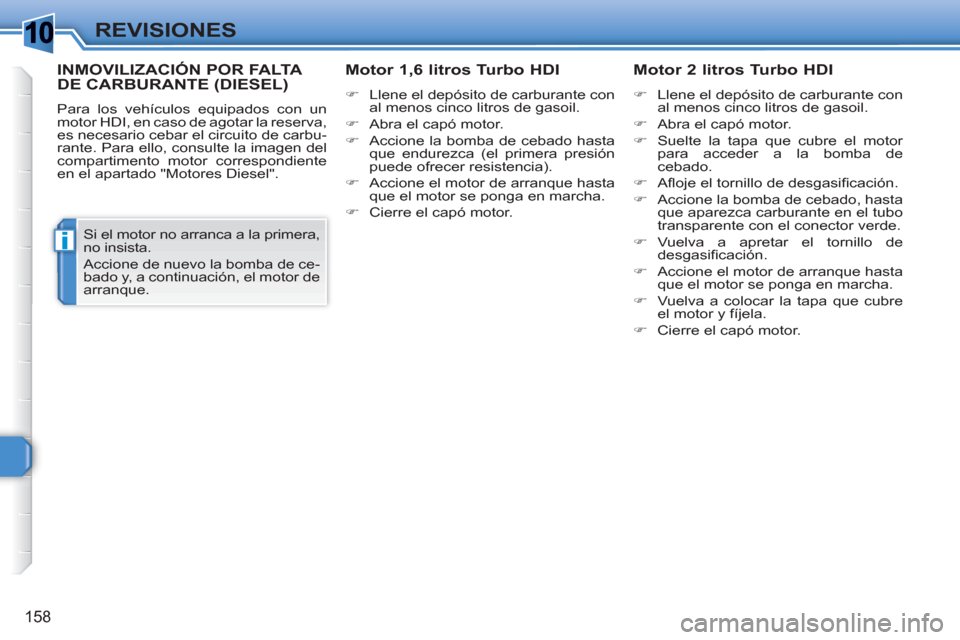 Peugeot 308 SW BL 2010.5  Manual del propietario (in Spanish) 1
i
158
REVISIONES
INMOVILIZACIÓN POR FALTA DE CARBURANTE (DIESEL)
  Para los vehículos equipados con un 
motor HDI, en caso de agotar la reserva, 
es necesario cebar el circuito de carbu-
rante. Pa