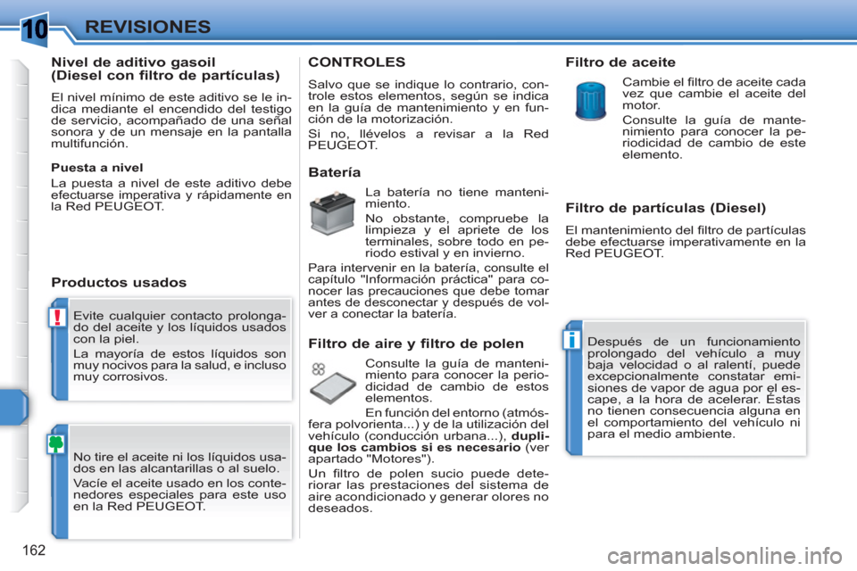 Peugeot 308 SW BL 2010.5 Manual del propietario (in Spanish) 1
!
i
162
REVISIONES
Evite cualquier contacto prolonga-
do del aceite y los líquidos usados
con la piel.
La mayoría de estos líquidos son
muy nocivos para la salud, e incluso
muy corrosivos Peugeot 308 SW BL 2010.5 Manual del propietario (in Spanish) 1
!
i
162
REVISIONES
Evite cualquier contacto prolonga-
do del aceite y los líquidos usados
con la piel.
La mayoría de estos líquidos son
muy nocivos para la salud, e incluso
muy corrosivos