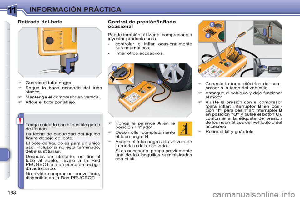 Peugeot 308 SW BL 2010.5  Manual del propietario (in Spanish) 1
!
168
INFORMACIÓN PRÁCTICA
   
Tenga cuidado con el posible goteo 
de líquido. 
  La fecha de caducidad del líquido 
ﬁ gura debajo del bote.  
El bote de líquido es para un único 
uso; inclu