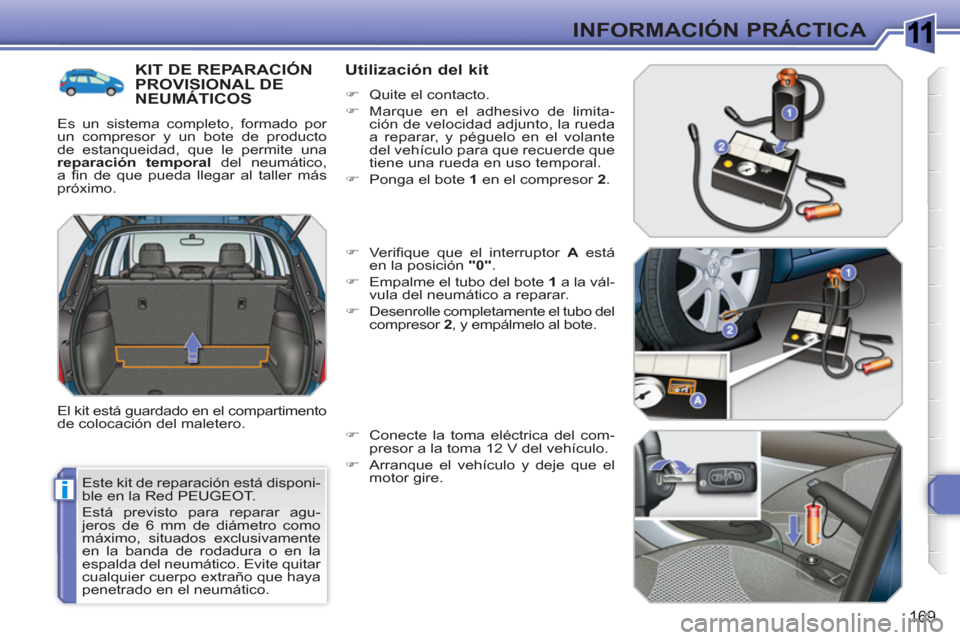 Peugeot 308 SW BL 2010.5  Manual del propietario (in Spanish) 1
i
169
INFORMACIÓN PRÁCTICA
  Este kit de reparación está disponi-
ble en la Red PEUGEOT. 
  Está previsto para reparar agu-
jeros de 6 mm de diámetro como 
máximo, situados exclusivamente 
en
