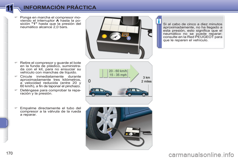 Peugeot 308 SW BL 2010.5  Manual del propietario (in Spanish) 1
i
170
INFORMACIÓN PRÁCTICA
Si al cabo de cinco a diez minutos 
aproximadamente, no ha llegado a 
esta presión, esto signiﬁ ca que el 
neumático no se puede reparar; 
consulte en la Red PEUGEOT