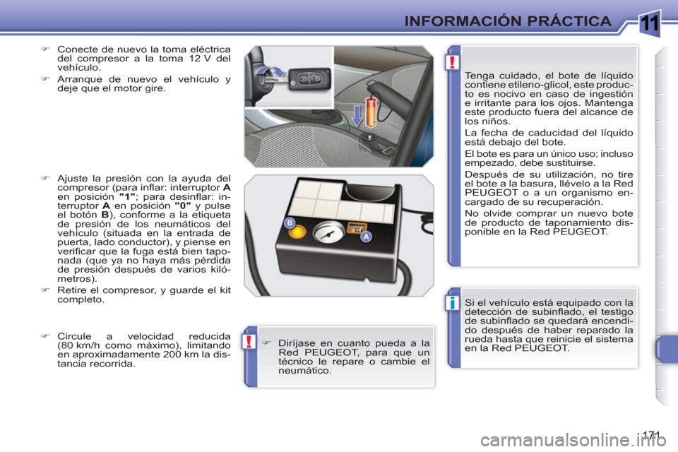 Peugeot 308 SW BL 2010.5  Manual del propietario (in Spanish) 1
i
!
!
171
INFORMACIÓN PRÁCTICA
  Si el vehículo está equipado con la 
detección de subinﬂ ado, el testigo 
de subinﬂ ado se quedará encendi-
do después de haber reparado la 
rueda hasta q