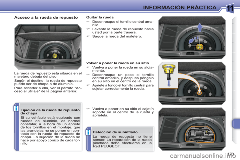 Peugeot 308 SW BL 2010.5  Manual del propietario (in Spanish) 1
i
i
173
INFORMACIÓN PRÁCTICA
   
Fijación de la rueda de repuesto 
de chapa 
  Si su vehículo está equipado con 
ruedas de aluminio, es normal 
constatar, a la hora de un apriete 
de los tornil
