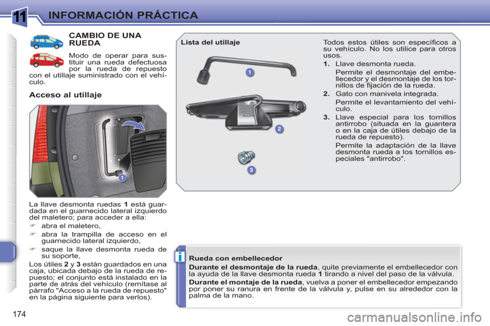 Peugeot 308 SW BL 2010.5  Manual del propietario (in Spanish) 1
i
174
INFORMACIÓN PRÁCTICA
CAMBIO DE UNA RUEDA 
  Modo de operar para sus-
tituir una rueda defectuosa 
por la rueda de repuesto 
con el utillaje suministrado con el vehí-
culo. 
  La llave desmo