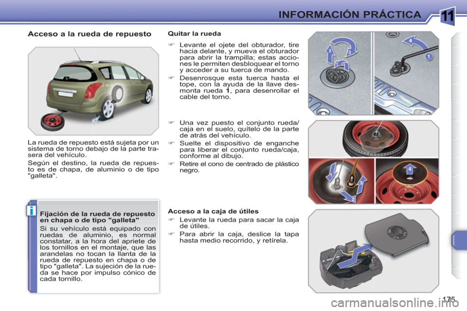 Peugeot 308 SW BL 2010.5  Manual del propietario (in Spanish) 1
i
175
INFORMACIÓN PRÁCTICA
   
Fijación de la rueda de repuesto 
en chapa o de tipo "galleta" 
  Si su vehículo está equipado con 
ruedas de aluminio, es normal 
constatar, a la hora del apriet