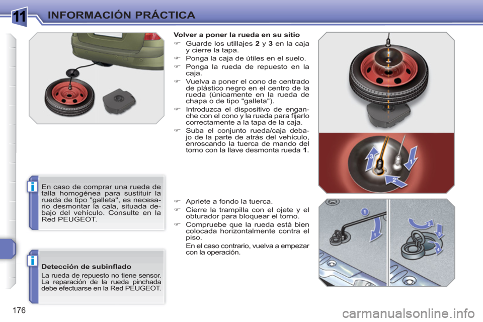 Peugeot 308 SW BL 2010.5  Manual del propietario (in Spanish) 1
i
i
176
INFORMACIÓN PRÁCTICA
   
Detección de subinﬂ ado 
 
La rueda de repuesto no tiene sensor. 
La reparación de la rueda pinchada 
debe efectuarse en la Red PEUGEOT. 
   
Volver a poner la