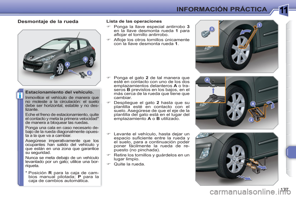 Peugeot 308 SW BL 2010.5  Manual del propietario (in Spanish) 1
i
177
INFORMACIÓN PRÁCTICA
   
Estacionamiento del vehículo. 
 
Inmovilice el vehículo de manera que 
no moleste a la circulación: el suelo 
debe ser horizontal, estable y no des-
lizante. 
  E