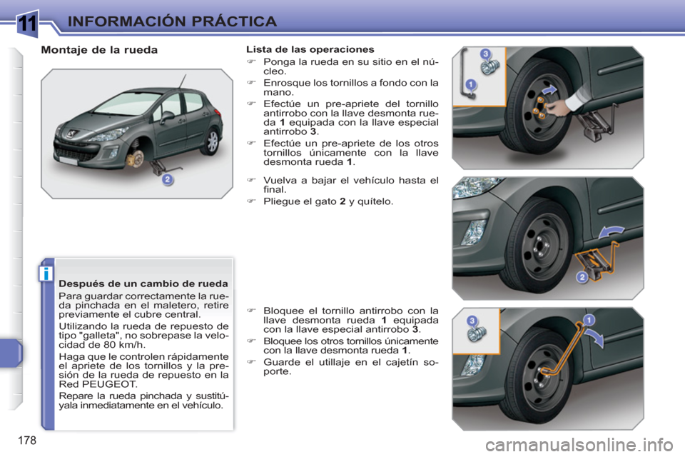 Peugeot 308 SW BL 2010.5  Manual del propietario (in Spanish) 1
i
178
INFORMACIÓN PRÁCTICA
   
Después de un cambio de rueda 
  Para guardar correctamente la rue-
da pinchada en el maletero, retire 
previamente el cubre central. 
  Utilizando la rueda de repu