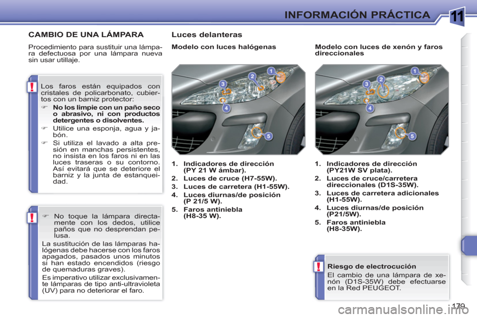 Peugeot 308 SW BL 2010.5  Manual del propietario (in Spanish) 1
!
!
!
179
INFORMACIÓN PRÁCTICA
   
Riesgo de electrocución 
  El cambio de una lámpara de xe-
nón (D1S-35W) debe efectuarse 
en la Red PEUGEOT.  
 
CAMBIO DE UNA LÁMPARA 
 
Procedimiento para 
