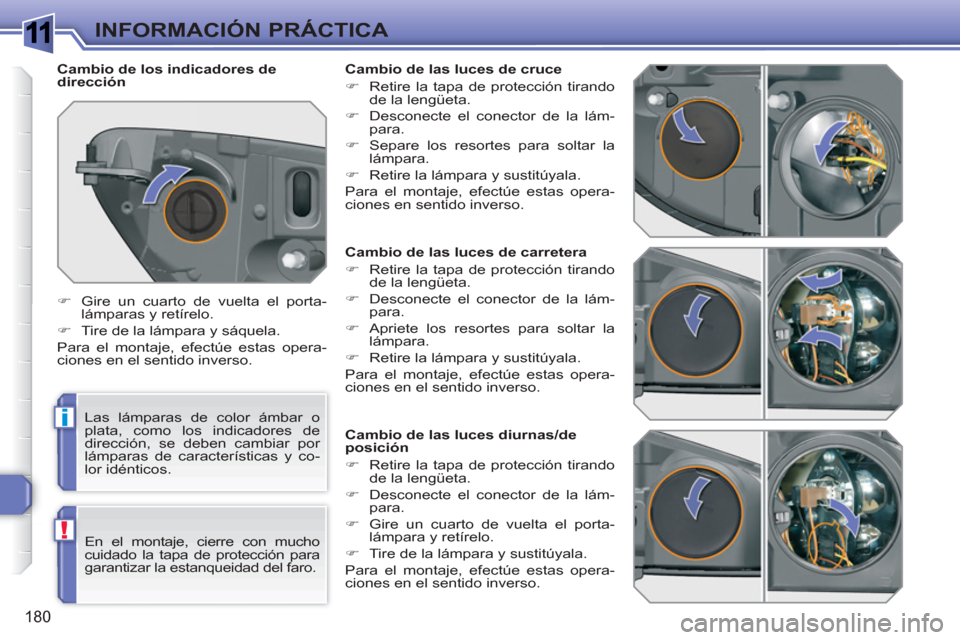 Peugeot 308 SW BL 2010.5  Manual del propietario (in Spanish) 1
i
!
180
INFORMACIÓN PRÁCTICA
   
 
 
 
 
 
 
 
 
 
 
 
 
 
 
 
Cambio de las luces de carretera 
   
 
�) 
  Retire la tapa de protección tirando 
de la lengüeta. 
   
�) 
  Desconecte el conect