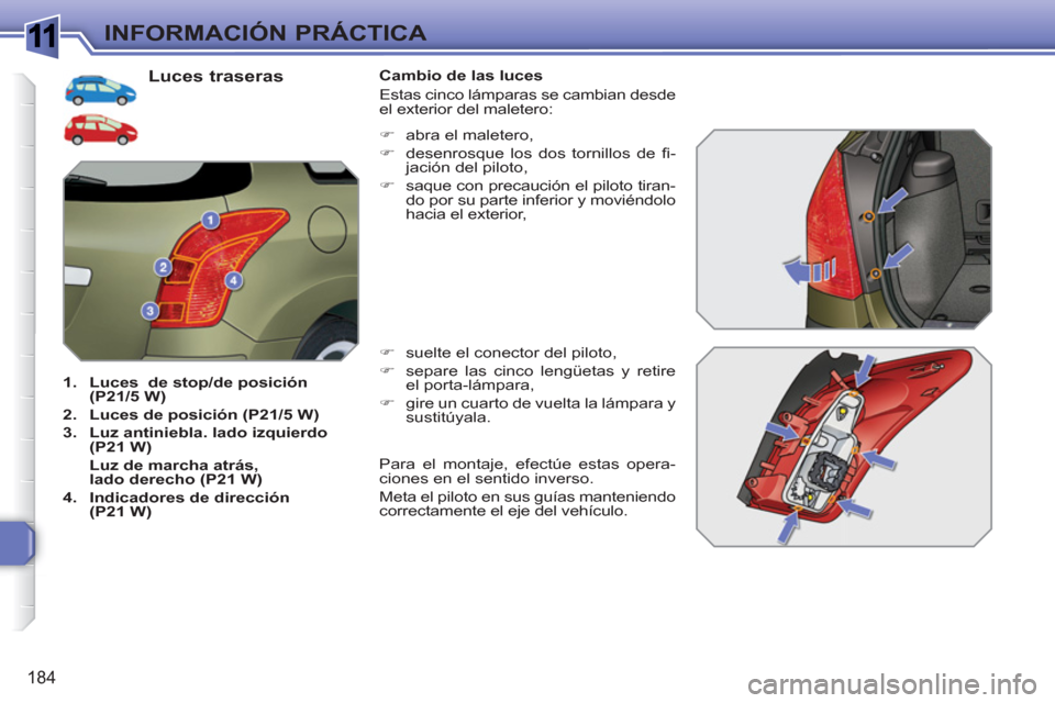 Peugeot 308 SW BL 2010.5  Manual del propietario (in Spanish) 1
184
INFORMACIÓN PRÁCTICA
   
Luces traseras 
 
 
 
1. 
  Luces 
   de stop/de posición 
(P21/5 W) 
 
   
2. 
  Luces de posición (P21/5 W) 
 
   
3. 
  Luz antiniebla. lado izquierdo 
(P21 W) 
 