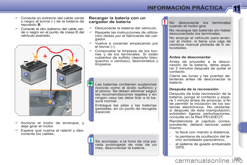 Peugeot 308 SW BL 2010.5 Manual del propietario (in Spanish) 1
!
i
193
INFORMACIÓN PRÁCTICA
No desconecte los terminales
cuando el motor gira.
No recargue las baterías sin haber
desconectado los terminales.
No empuje el vehículo para arran-
car el Peugeot 308 SW BL 2010.5 Manual del propietario (in Spanish) 1
!
i
193
INFORMACIÓN PRÁCTICA
No desconecte los terminales
cuando el motor gira.
No recargue las baterías sin haber
desconectado los terminales.
No empuje el vehículo para arran-
car el