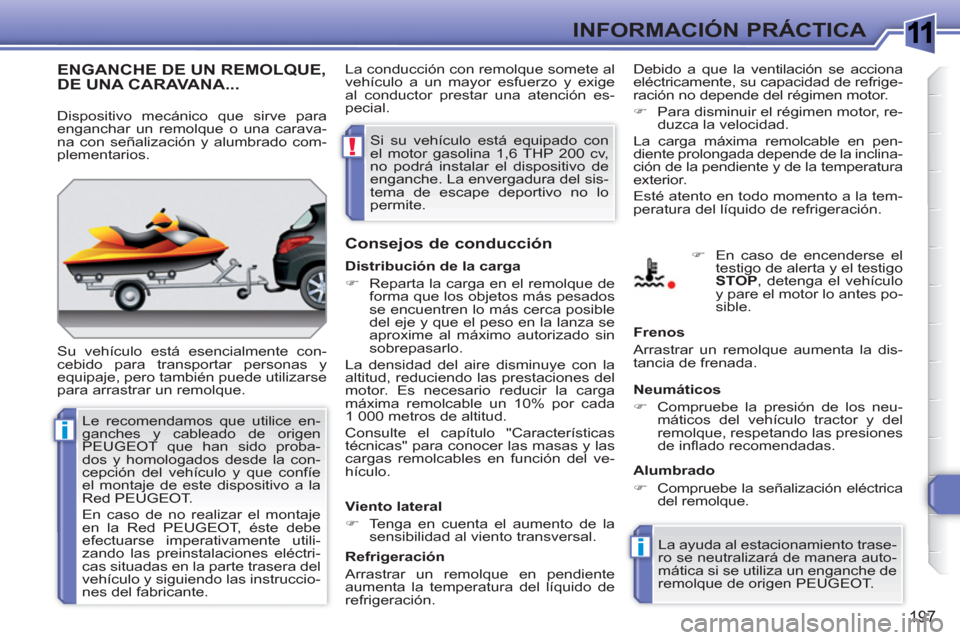 Peugeot 308 SW BL 2010.5  Manual del propietario (in Spanish) 1
i
i
!
197
INFORMACIÓN PRÁCTICA
ENGANCHE DE UN REMOLQUE,DE UNA CARAVANA... 
  Su vehículo está esencialmente con-
cebido para transportar personas y 
equipaje, pero también puede utilizarse 
par