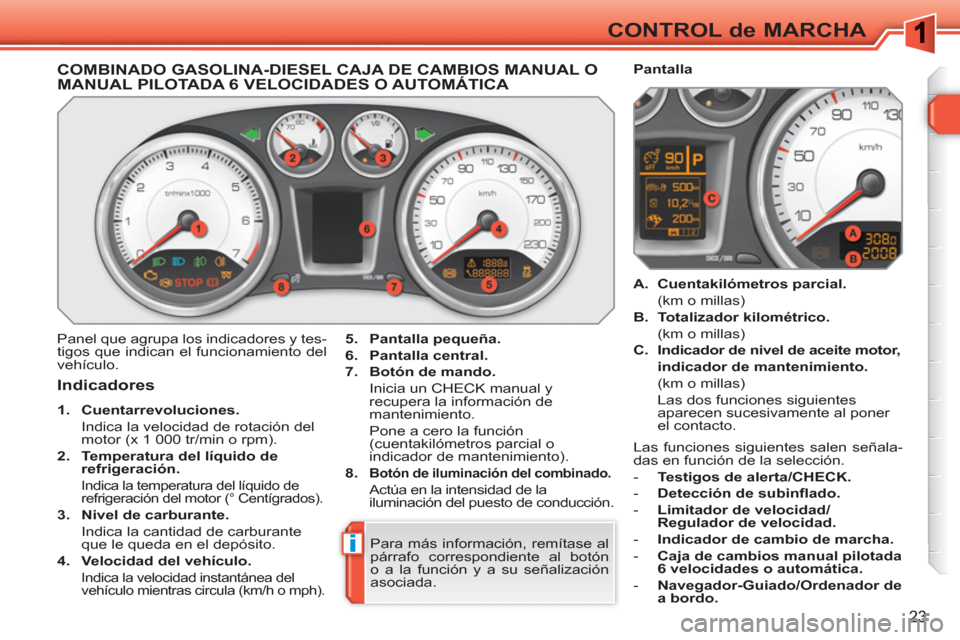 Peugeot 308 SW BL 2010.5 Manual del propietario (in Spanish) i
23
CONTROL de MARCHA
COMBINADO GASOLINA-DIESEL CAJA DE CAMBIOS MANUAL O MANUAL PILOTADA 6 VELOCIDADES O AUTOMÁTICA
Panel que agrupa los indicadores y tes-
tigos que ind Peugeot 308 SW BL 2010.5 Manual del propietario (in Spanish) i
23
CONTROL de MARCHA
COMBINADO GASOLINA-DIESEL CAJA DE CAMBIOS MANUAL O MANUAL PILOTADA 6 VELOCIDADES O AUTOMÁTICA
Panel que agrupa los indicadores y tes-
tigos que ind