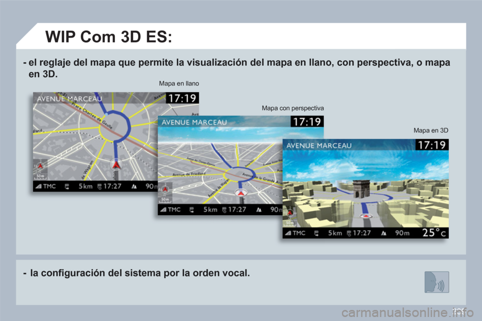 Peugeot 308 SW BL 2010.5  Manual del propietario (in Spanish) 239
-    
el reglaje   
del   
mapa que permite la visualización del mapa en llano, con perspectiva, o mapa 
en 3D .  
-   la conﬁ guración del sistema por la orden vocal.  
 
 
Mapa en 3D 
 
 
Ma