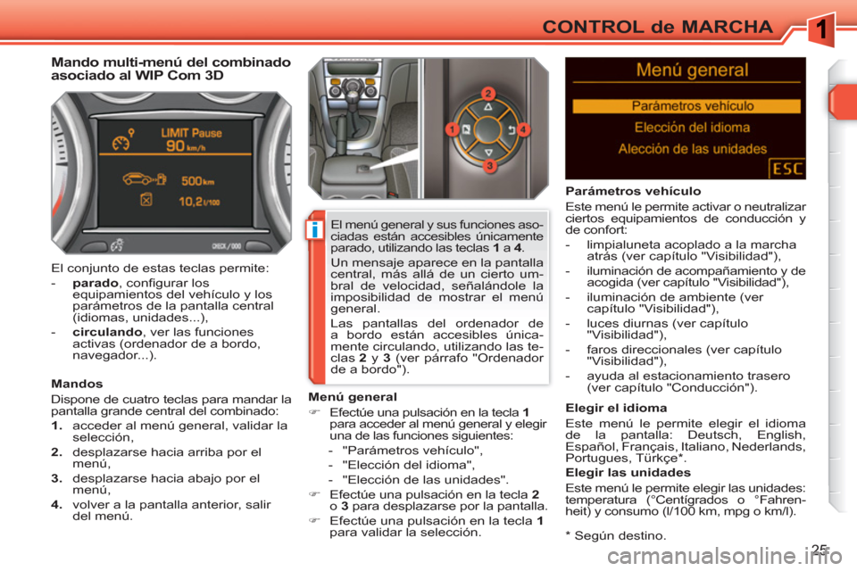 Peugeot 308 SW BL 2010.5 Manual del propietario (in Spanish) i
25
CONTROL de MARCHA
* Según destino.
Mando multi-menú del combinado
asociado al WIP Com 3D
Mandos
Dispone de cuatro teclas para mandar la
pantalla grande centr Peugeot 308 SW BL 2010.5 Manual del propietario (in Spanish) i
25
CONTROL de MARCHA
* Según destino.
Mando multi-menú del combinado
asociado al WIP Com 3D
Mandos
Dispone de cuatro teclas para mandar la
pantalla grande centr