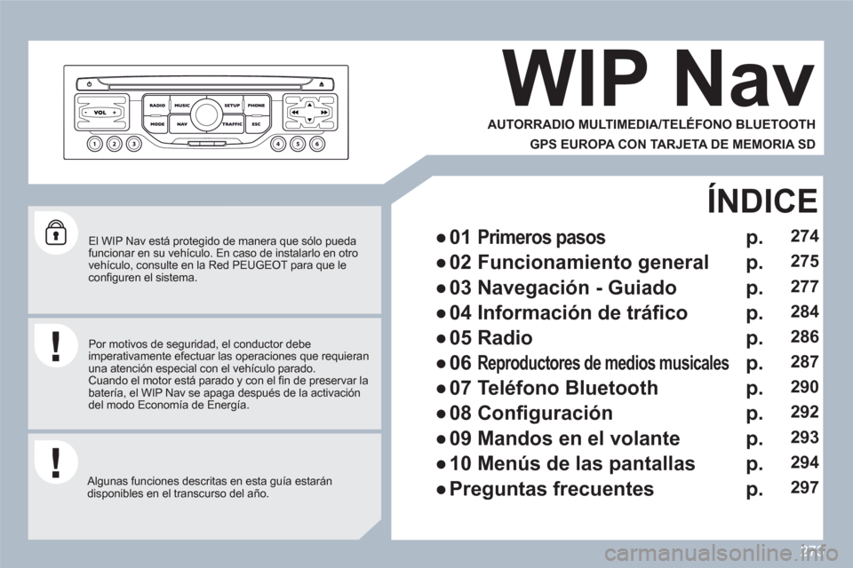 Peugeot 308 SW BL 2010.5  Manual del propietario (in Spanish) 273
   
El WIP Nav está protegido de manera que sólo puedafuncionar en su vehículo. En caso de instalarlo en otrovehículo, consulte en la Red PEUGEOT para que leconﬁ guren el sistema.  
 
 
Algu